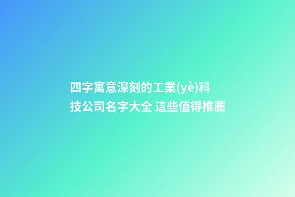 四字寓意深刻的工業(yè)科技公司名字大全 這些值得推薦-第1張-公司起名-玄機(jī)派